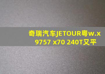 奇瑞汽车JETOUR粤w.x9757 x70 240T又平